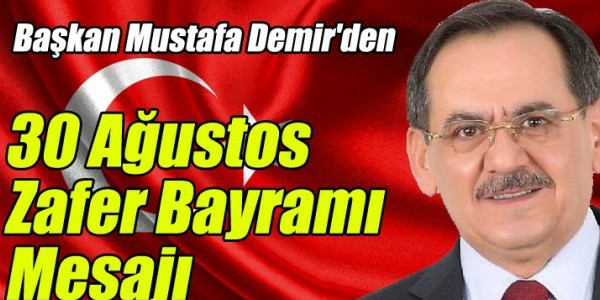 MUSTAFA DEMİR'DEN 30 AĞUSTOS ZAFER BAYRAMI MESAJI