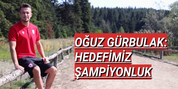 OĞUZ GÜRBULAK: HEDEFİMİZ ŞAMPİYONLUK