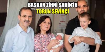 BAŞKAN ZİHNİ ŞAHİN'İN TORUN SEVİNÇİ