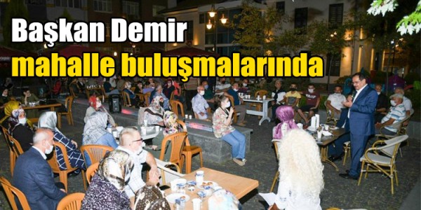 Başkan Demir mahalle buluşmalarında 