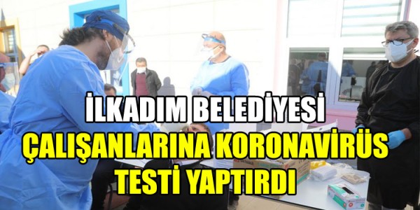 İLKADIM BELEDİYESİ ÇALIŞANLARINA KORONAVİRÜS TESTİ YAPTIRDI