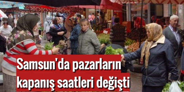 Samsunda pazarların kapanış saati degisti