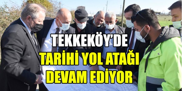 TEKKEKÖY’DE TARİHİ YOL ATAĞI DEVAM EDİYOR