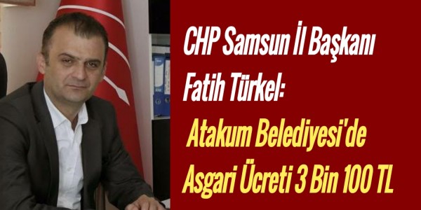 CHP Samsun İl Başkanı Fatih Türkel: Atakum Belediyesi De Asgari Ücreti 3 Bin 100 TLYapıyor