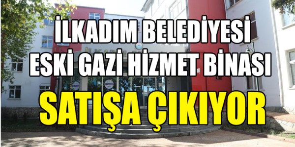 İLKADIM BELEDİYESİ ESKİ GAZİ HİZMET BİNASI SATIŞA ÇIKIYOR