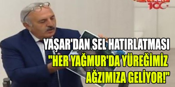 YAŞAR'DAN SEL HATIRLATMASI "HER YAĞMUR'DA YÜREĞİMİZ AĞZIMIZA GELİYOR!"