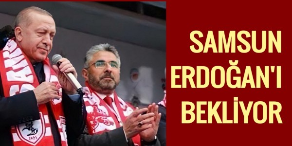 SAMSUN ERDOĞAN'I BEKLİYOR