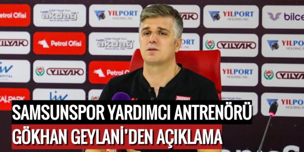 YARDIMCI ANTRENÖR GÖKHAN GEYLANİ’DEN AÇIKLAMA