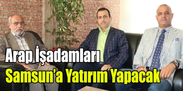 Arap İş adamları Samsun’a Yatırım Yapacak