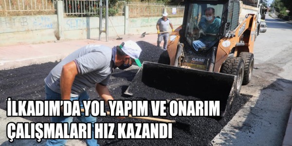 İLKADIM’DA YOL YAPIM VE ONARIM ÇALIŞMALARI HIZ KAZANDI