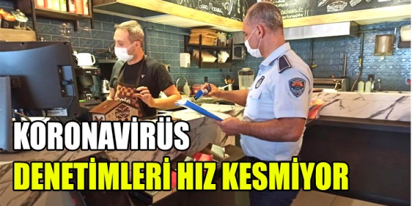 KORONAVİRÜS DENETİMLERİ HIZ KESMİYOR