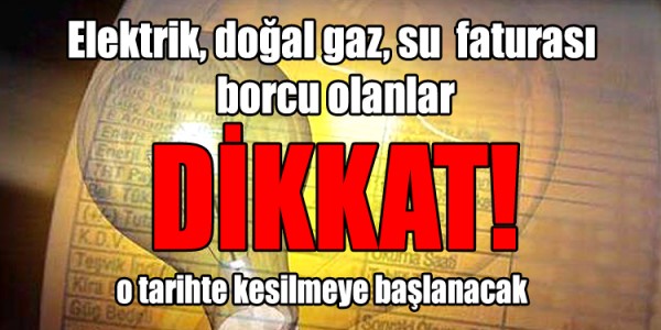 Elektrik, doğal gaz, su  faturası  borcu olanlar dikkat