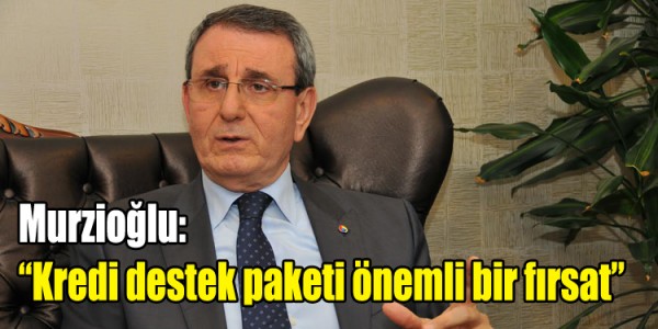 Murzioğlu: “Kredi destek paketi önemli bir fırsat”