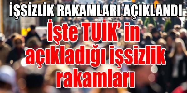 İşte TUİK’ in  açıkladığı işsizlik rakamları