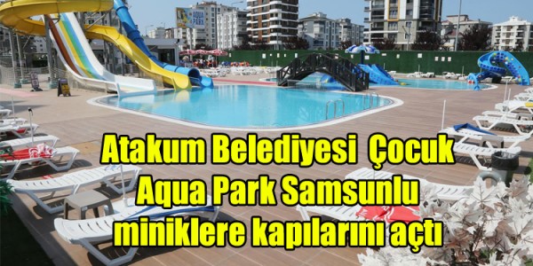Atakum Belediyesi Çocuk  Aqua Park Samsunlu  miniklere kapılarını açtı
