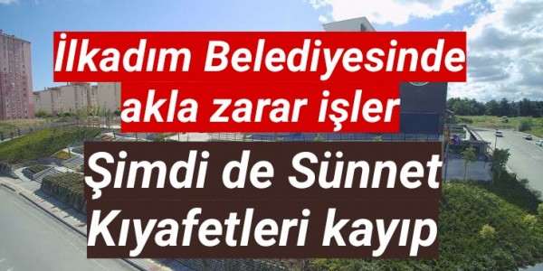 İlkadım Belediyesinde Şimdi de Sünnet Kıyafetleri kayıp