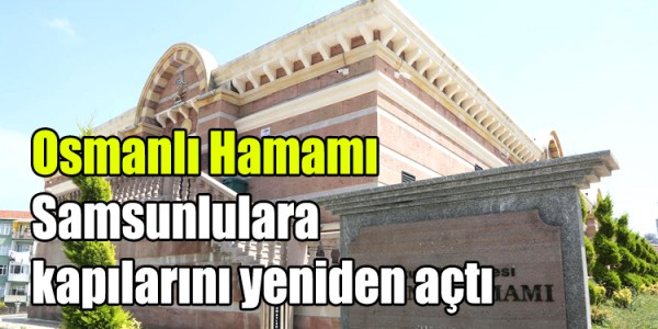 Osmanlı  Hamamı Samsunlulara  kapılarını yeniden açtı