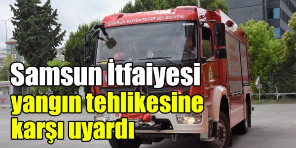 Samsun İtfaiyesi yangınna karsşı uyardı