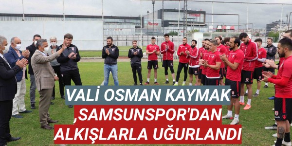 VALİ OSMAN KAYMAK, ALKIŞLARLA UĞURLANDI