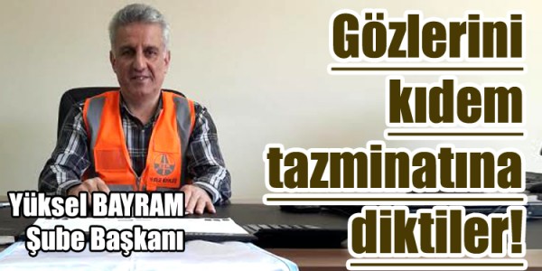 Gözlerini kıdem tazminatına diktiler!