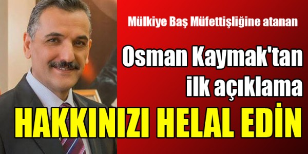 Osman Kaymak'tan ilk açıklama hakkınızı helal edin