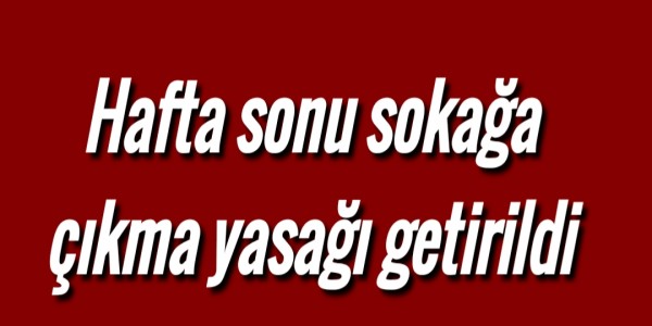 Hafta sonu sokağa çıkma yasağı getirildi