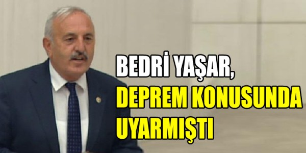 SAMSUN MİLLETVEKİLİ BEDRİ YAŞAR, DEPREM KONUSUNDA UYARMIŞTI