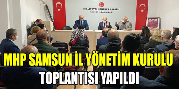 MİLLİYETÇİ HAREKET PARTİSİ SAMSUN İL YÖNETİM KURULU TOPLANTISI YAPILDI