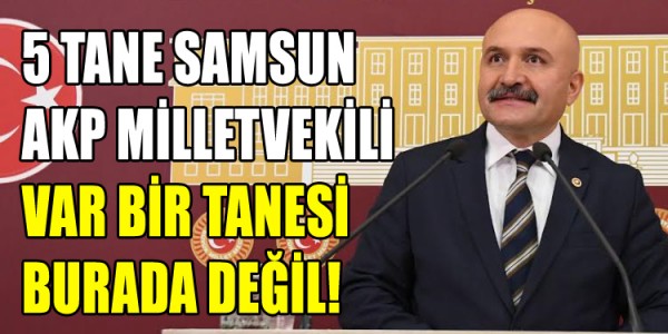 BEŞ TANE SAMSUN AKP MİLLETVEKİLİ VAR BİR TANESİ BURADA DEĞİL!