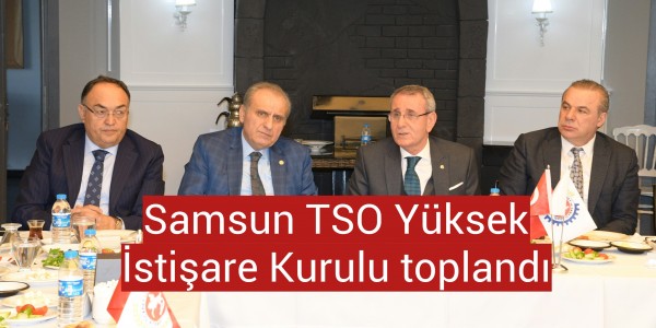 Samsun TSO Yüksek İstişare Kurulu toplandı