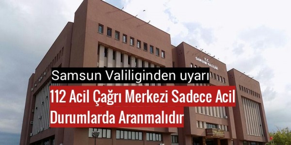 Samsun valiliğinden uyarı 112 Acil Çağrı Merkezi Sadece Acil Durumlarda Aranmalıdır