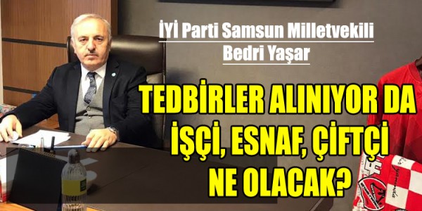 TEDBİRLER ALINIYOR DA  İŞÇİ, ESNAF, ÇİFTÇİ NE OLACAK