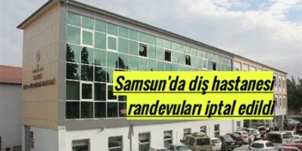Samsun'da diş hastanesi randevuları iptal edildi