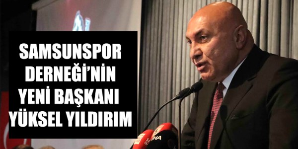 SAMSUNSPOR DERNEĞİ’NİN YENİ BAŞKANI YÜKSEL YILDIRIM