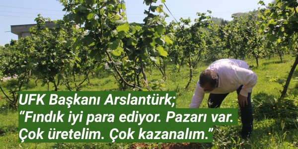 UFK Başkanı Arslantürk; “Fındık iyi para ediyor. Pazarı var.   Çok üretelim. Çok kazanalım.”