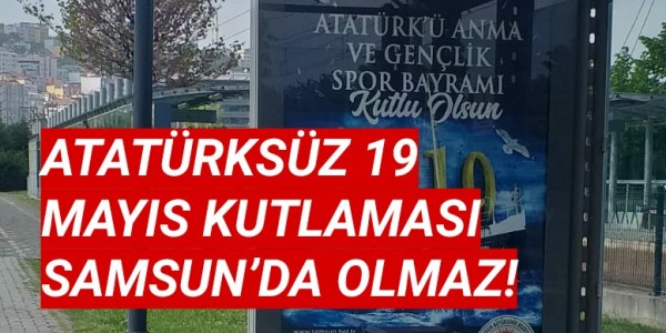 ATATÜRKSÜZ 19 MAYIS KUTLAMASI SAMSUN’DA OLMAZ!