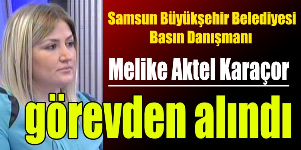Melike Aktel Karaçor görevden alındı