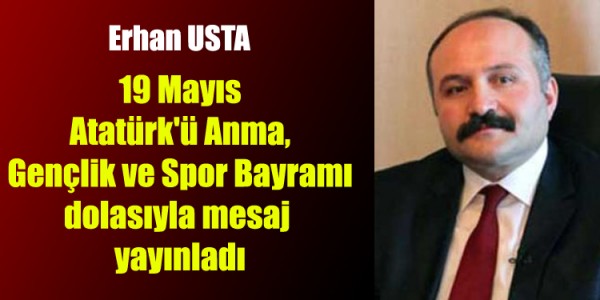 Erhan Usta 19 Mayıs Atatürk'ü Anma, Gençlik ve Spor Bayramı dolasıyla mesaj yayınladı