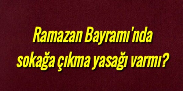Ramazan Bayramı'nda sokağa çıkma yasağı varmı?