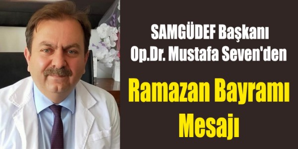 SAMGÜDEF Başkanı Op.Dr. Mustafa Seven'den Ramazan Bayramı Mesajı