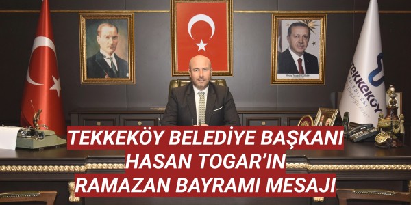 TEKKEKÖY BELEDİYE BAŞKANI HASAN TOGAR’IN RAMAZAN BAYRAMI MESAJI