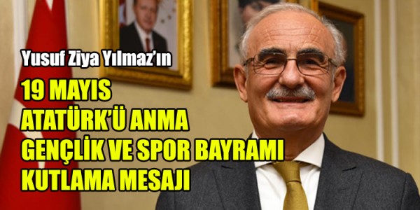 Yusuf Ziya Yılmaz'ın 19 MAYIS ATATÜRK’Ü ANMA GENÇLİK VE SPOR BAYRAMI KUTLAMA MESAJI