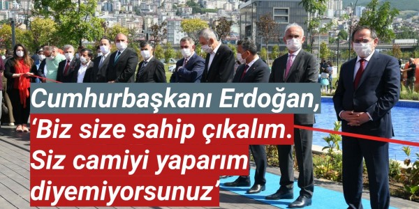 Cumhurbaşkanı Erdoğan, ‘Biz size sahip çıkalım. Siz camiyi yaparım diyemiyorsunuz’