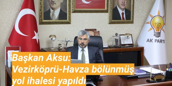 Başkan Aksu:Vezirköprü-Havza bölünmüş yol ihalesi yapıldı