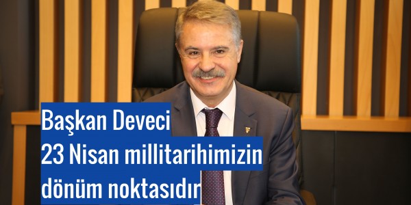 Başkan Deveci: 23 Nisan milli  tarihimizin dönüm noktasıdır