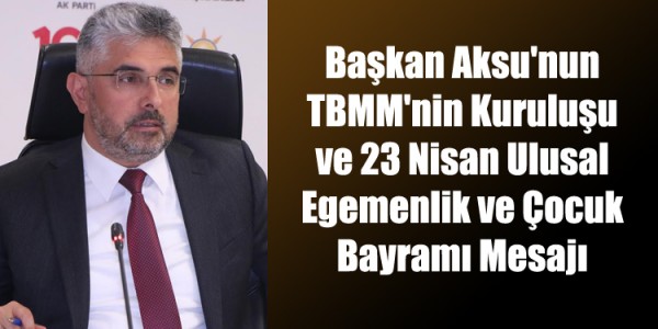 Başkan Aksu'nun TBMM'nin Kuruluşu ve 23 Nisan Ulusal Egemenlik ve Çocuk Bayramı Mesajı