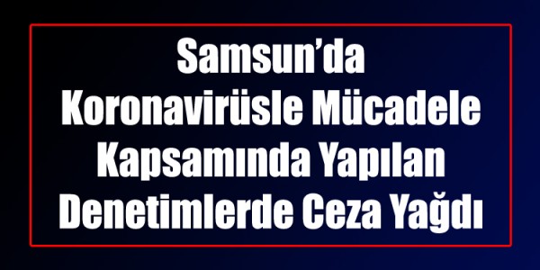 Samsunda Koronavirüsle Mücadele Kapsamında ceza yağdı