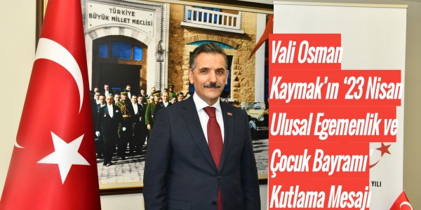 Vali Osman Kaymak’ın ‘23 Nisan Ulusal Egemenlik ve Çocuk Bayramı’ Kutlama Mesajı