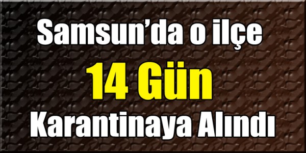 Samsun’da o ilçe 14 Gün  Karantinaya Alındı