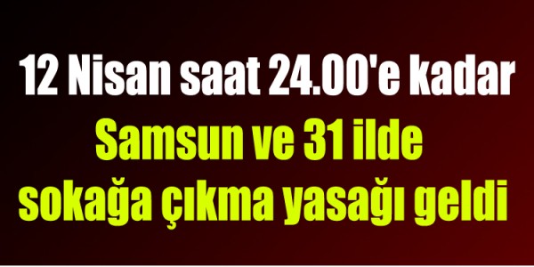Samsun ve 31 ilde  sokağa çıkma yasağı geldi